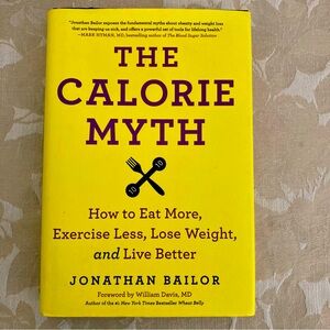 The Calorie Myth: How to Eat More, Exercise Less, Lose Weight, and Live Better